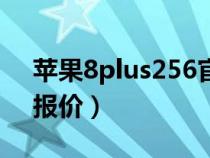 苹果8plus256官方价（苹果8plus256官方报价）