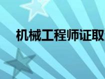 机械工程师证取消了吗（机械工程师证）