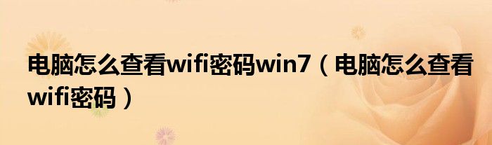 电脑怎么查看wifi密码win7（电脑怎么查看wifi密码）