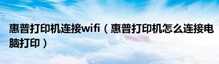 惠普打印机连接wifi（惠普打印机怎么连接电脑打印）
