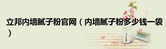 立邦内墙腻子粉官网（内墙腻子粉多少钱一袋）