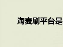淘麦刷平台是骗局吗（淘麦刷平台）
