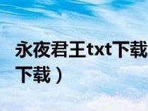 永夜君王txt下载全文(永夜君王txt下载全文下载) 永夜君王txt下载全文(永夜君王txt下载全文下载)