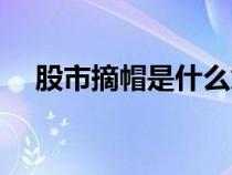 股市摘帽是什么意思（摘帽是什么意思）