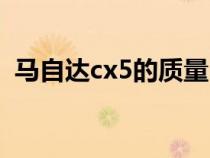 马自达cx5的质量（马自达cx5的致命缺点）