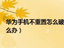 华为手机不重置怎么破解锁屏（华为手机重启后忘记密码怎么办）