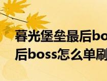 暮光堡垒最后boss怎么没奖励(暮光堡垒最后boss怎么单刷) 暮光堡垒最后boss怎么没奖励(暮光堡垒最后boss怎么单刷)