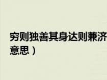 穷则独善其身达则兼济天下(穷则独善其身达则兼济天下的意思) 穷则独善其身达则兼济天下(穷则独善其身达则兼济天下的意思)