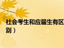 社会考生和应届生有区别吗（社会考生和应届考生有什么区别）