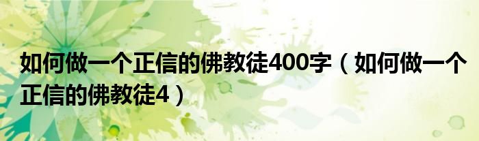 如何做一个正信的佛教徒400字（如何做一个正信的佛教徒4）