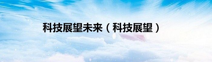 科技展望未来（科技展望）