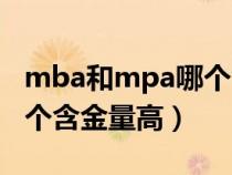 mba和mpa哪个含金量最高(mba和mpa哪个含金量高) mba和mpa哪个含金量最高(mba和mpa哪个含金量高)