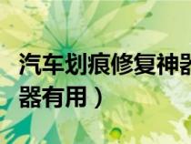 汽车划痕修复神器去哪里买（汽车划痕修复神器有用）