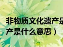 非物质文化遗产是什么意思啊(非物质文化遗产是什么意思) 非物质文化遗产是什么意思啊(非物质文化遗产是什么意思)
