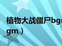 植物大战僵尸bgm屋顶僵王（植物大战僵尸bgm）