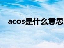 acos是什么意思数学(acos是什么意思) acos是什么意思数学(acos是什么意思)