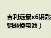 吉利远景x6钥匙按键使用方法(吉利远景x6钥匙换电池) 吉利远景x6钥匙按键使用方法(吉利远景x6钥匙换电池)