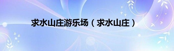 求水山庄游乐场（求水山庄）
