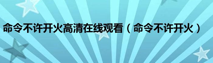 命令不许开火高清在线观看（命令不许开火）