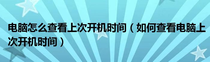 电脑怎么查看上次开机时间（如何查看电脑上次开机时间）