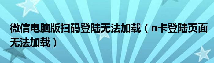 微信电脑版扫码登陆无法加载（n卡登陆页面无法加载）