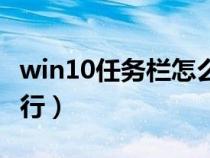 win10任务栏怎么还原(任务栏怎么还原成一行) win10任务栏怎么还原(任务栏怎么还原成一行)