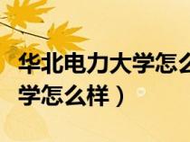 华北电力大学怎么样求校友告知（华北电力大学怎么样）