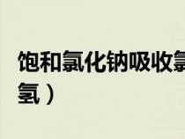 饱和氯化钠吸收氯气吗（饱和氯化钠吸收氯化氢）