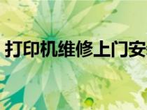 打印机维修上门安装（打印机维修上门电话）