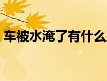 车被水淹了有什么后果（车被水淹了怎么办）