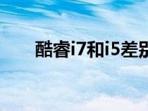 酷睿i7和i5差别(酷睿i7和i5的区别) 酷睿i7和i5差别(酷睿i7和i5的区别)