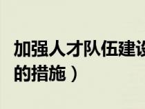加强人才队伍建设传帮带（加强人才队伍建设的措施）