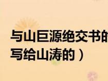 与山巨源绝交书的作者(与山巨源绝交书是谁写给山涛的) 与山巨源绝交书的作者(与山巨源绝交书是谁写给山涛的)