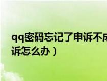 qq密码忘记了申诉不成功怎么处理(qq忘记密码又无法申诉怎么办) qq密码忘记了申诉不成功怎么处理(qq忘记密码又无法申诉怎么办)