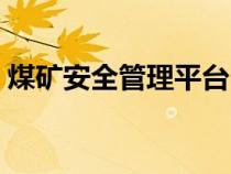 煤矿安全管理平台（煤矿安全管理平台登录）