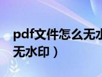 pdf文件怎么无水印保存(pdf编辑器免费版无水印) pdf文件怎么无水印保存(pdf编辑器免费版无水印)