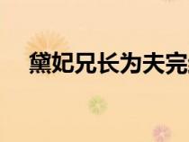 黛妃兄长为夫完结了吗（黛妃兄长为夫）
