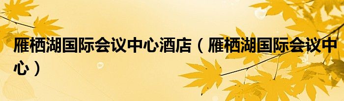 雁栖湖国际会议中心酒店（雁栖湖国际会议中心）