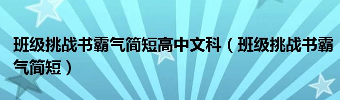 班级挑战书霸气简短高中文科（班级挑战书霸气简短）