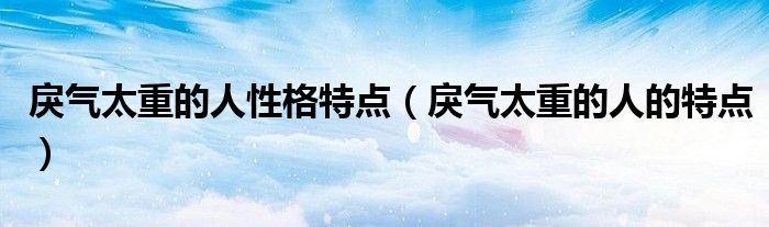 戾气太重的人性格特点（戾气太重的人的特点）