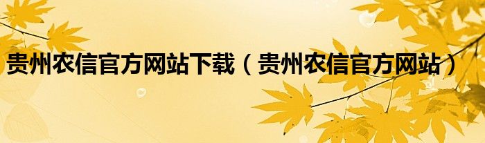 贵州农信官方网站下载（贵州农信官方网站）