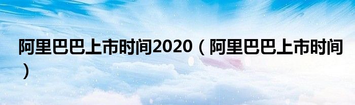 阿里巴巴上市时间2020（阿里巴巴上市时间）