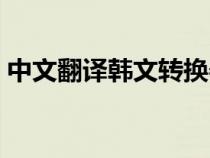 中文翻译韩文转换器（中文翻译韩文转换器）