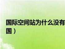 国际空间站为什么没有中国参与(国际空间站为什么没有中国) 国际空间站为什么没有中国参与(国际空间站为什么没有中国)