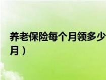 养老保险每个月领多少(养老保险退休后可以领多少钱一个月) 养老保险每个月领多少(养老保险退休后可以领多少钱一个月)