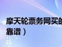 摩天轮票务网买的票是真是假（摩天轮票务网靠谱）