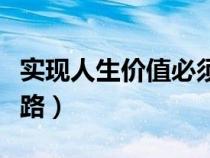 实现人生价值必须（是实现人生价值的必由之路）