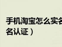 手机淘宝怎么实名认证信息（手机淘宝怎么实名认证）