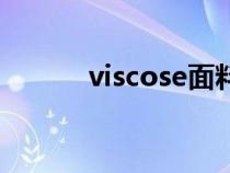 viscose面料优缺点(viscose) viscose面料优缺点(viscose)
