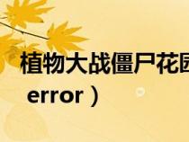 植物大战僵尸花园战争2（植物大战僵尸fatal error）